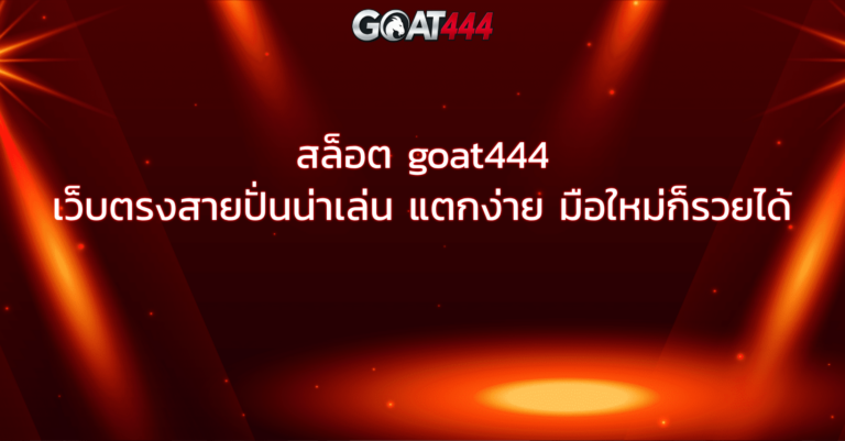 สล็อต goat444 เว็บตรงสายปั่นน่าเล่น แตกง่าย มือใหม่ก็รวยได้