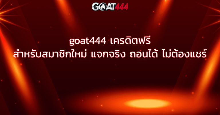 goat444 เครดิตฟรี สำหรับสมาชิกใหม่ แจกจริง ถอนได้ ไม่ต้องแชร์