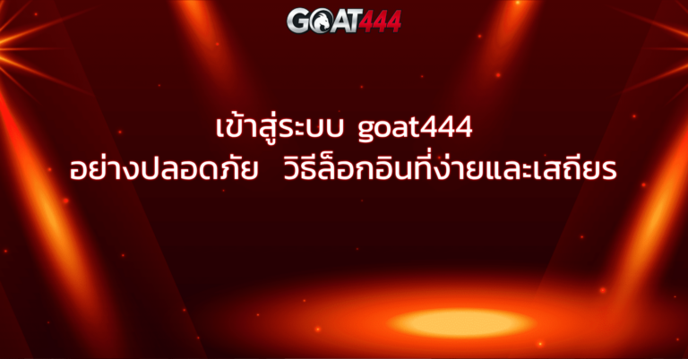 เข้าสู่ระบบ goat444 อย่างปลอดภัย วิธีล็อกอินที่ง่ายและเสถียร